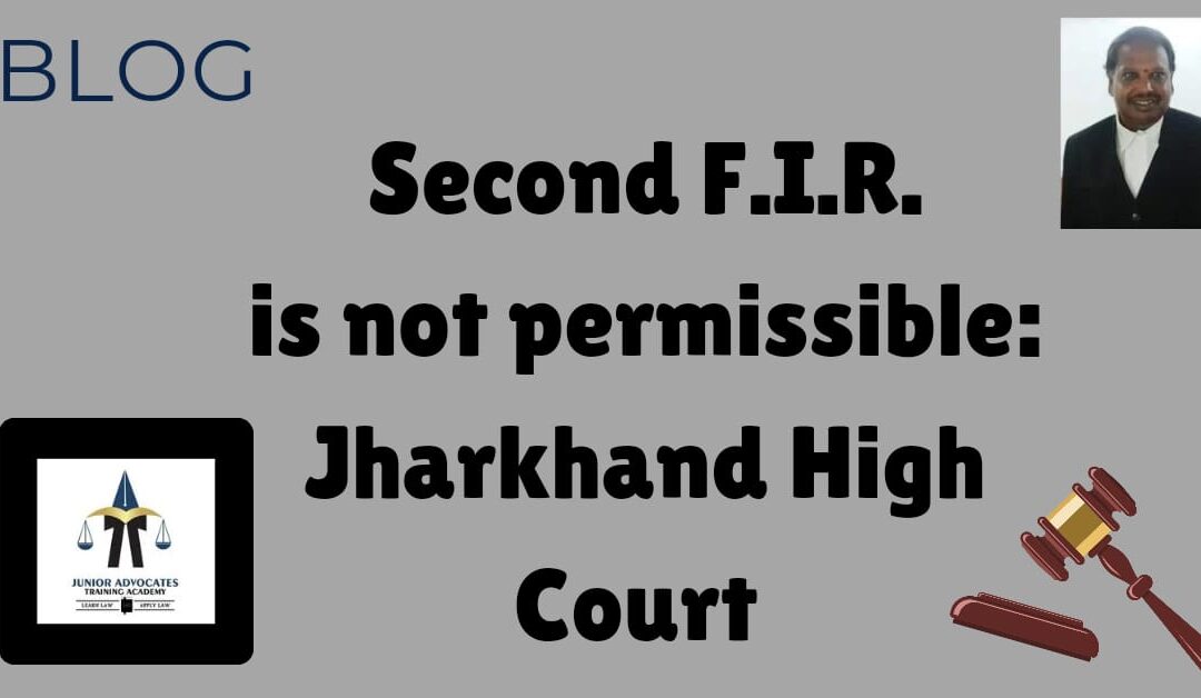 SECOND F.I.R. IS NOT PERMISSIBLE – JHARKHAND HIGH COURT